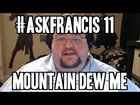 I SUCKLED MOUNTAIN DEW FROM MY MOTHER'S TEATS. Ask Francis 11
