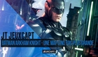 JT - Batman Arkham Knight : Une map cinq fois plus grande