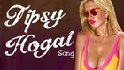Tipsy Hogai HD Video Song ► Dilliwaali Zaalim Girlfriend